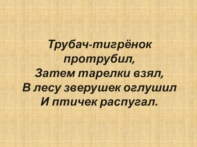 Трубач-тигрёнок протрубил, Затем тарелки взял, В лесу зверушек оглушил И птичек распугал.