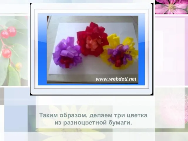 Таким образом, делаем три цветка из разноцветной бумаги.