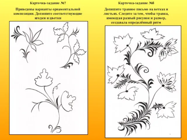 Карточка-задание №7 Приведены варианты орнаментальной композиции. Допишите соответствующие ягодки и цветки Карточка-задание