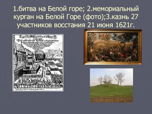 1.битва на Белой горе; 2.мемориальный курган на Белой Горе (фото);3.казнь 27 участников восстания 21 июня 1621г.