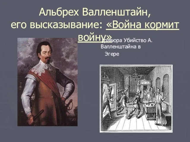 Альбрех Валленштайн, его высказывание: «Война кормит войну» гравюра Убийство А.Валленштайна в Эгере