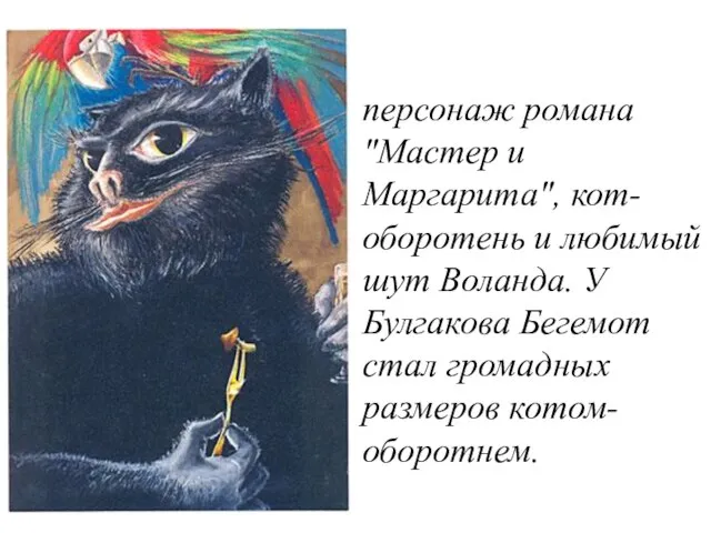 Кот-Бегемот персонаж романа "Мастер и Маргарита", кот-оборотень и любимый шут Воланда. У