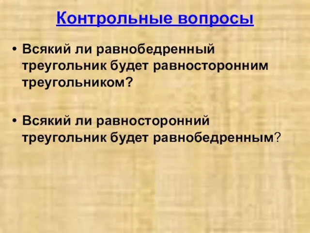 Контрольные вопросы Всякий ли равнобедренный треугольник будет равносторонним треугольником? Всякий ли равносторонний треугольник будет равнобедренным?