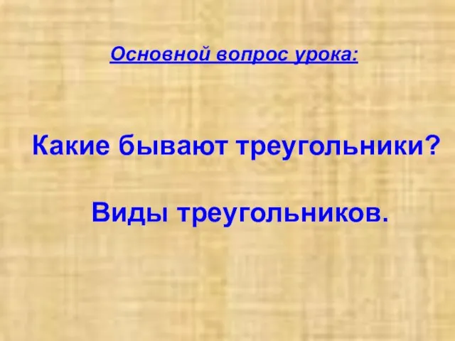 Какие бывают треугольники? Виды треугольников. Основной вопрос урока: