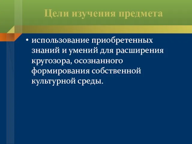 Цели изучения предмета использование приобретенных знаний и умений для расширения кругозора, осознанного формирования собственной культурной среды.