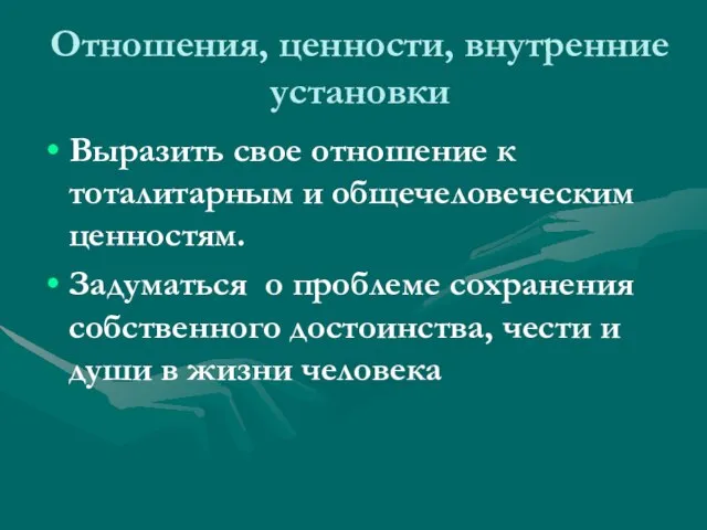 Отношения, ценности, внутренние установки Выразить свое отношение к тоталитарным и общечеловеческим ценностям.