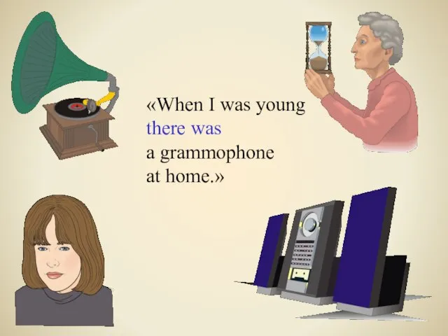 «When I was young there was a grammophone at home.»