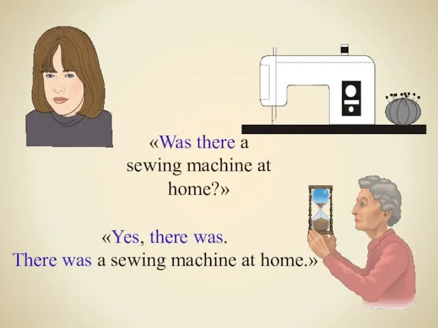 «Was there a sewing machine at home?» «Yes, there was. There was