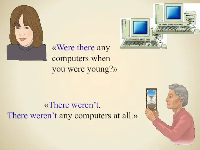 «Were there any computers when you were young?» «There weren’t. There weren’t any computers at all.»