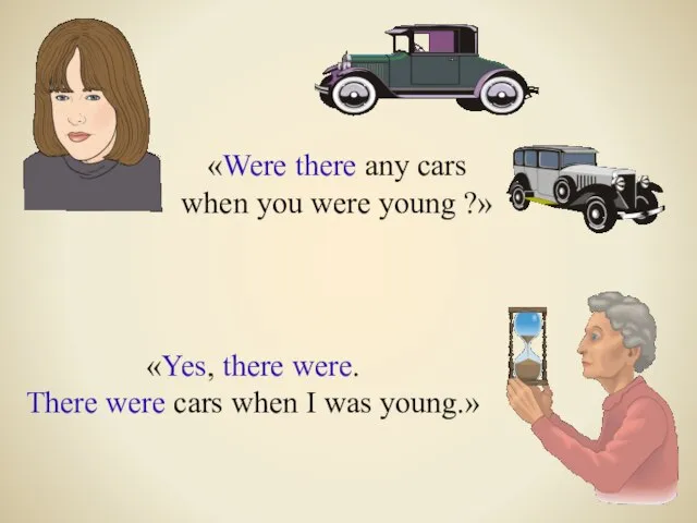 «Were there any cars when you were young ?» «Yes, there were.