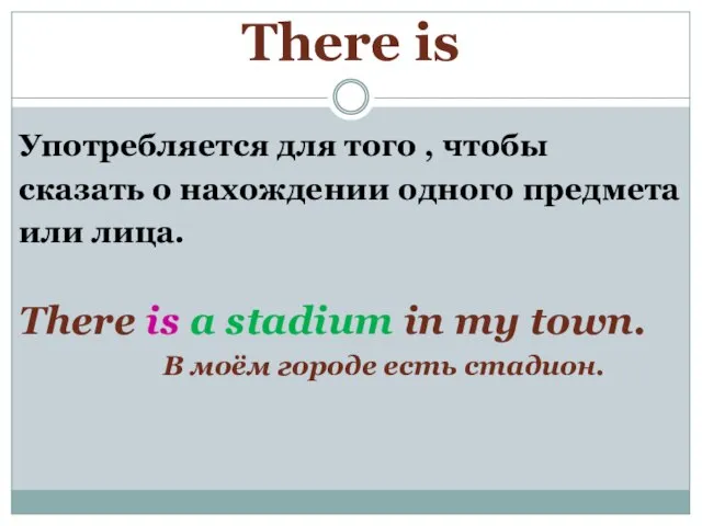 There is Употребляется для того , чтобы сказать о нахождении одного предмета