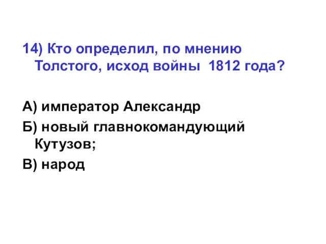 14) Кто определил, по мнению Толстого, исход войны 1812 года? А) император