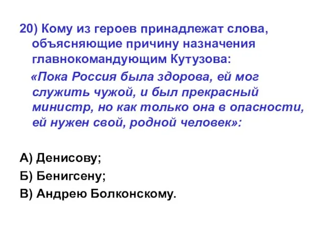 20) Кому из героев принадлежат слова, объясняющие причину назначения главнокомандующим Кутузова: «Пока