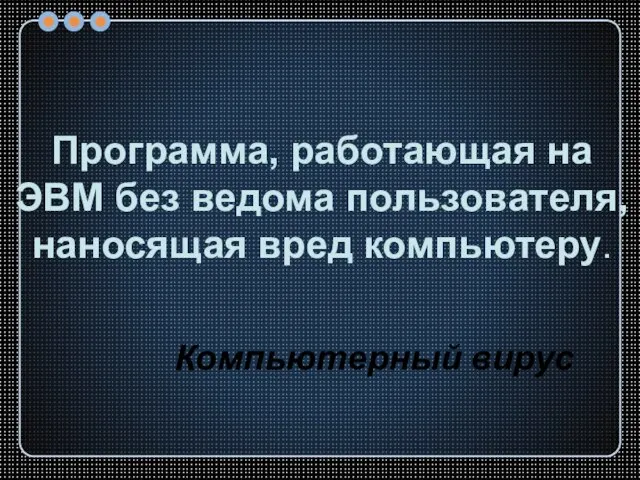 Программа, работающая на ЭВМ без ведома пользователя, наносящая вред компьютеру. Компьютерный вирус