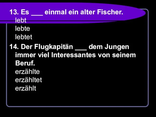 13. Es ___ einmal ein alter Fischer. lebt lebte lebtet 14. Der