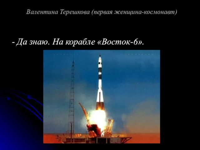Валентина Терешкова (первая женщина-космонавт) - Да знаю. На корабле «Восток-6».