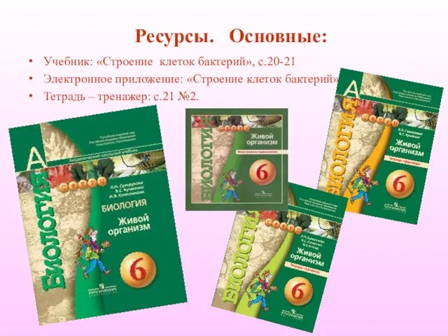 Ресурсы. Основные: Учебник: «Строение клеток бактерий», с.20-21 Электронное приложение: «Строение клеток бактерий»