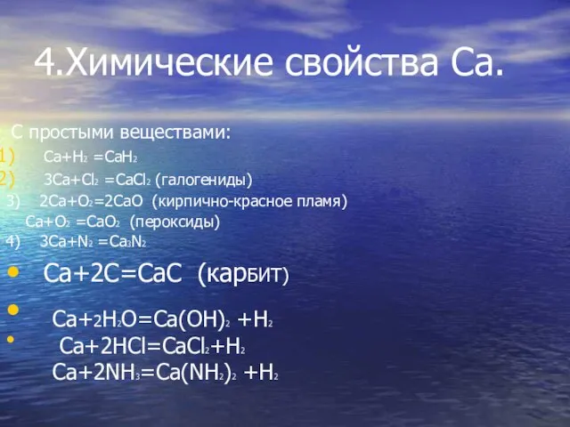 4.Химические свойства Ca. С простыми веществами: Ca+H2 =CaH2 3Ca+Cl2 =CaCl2 (галогениды) 3)