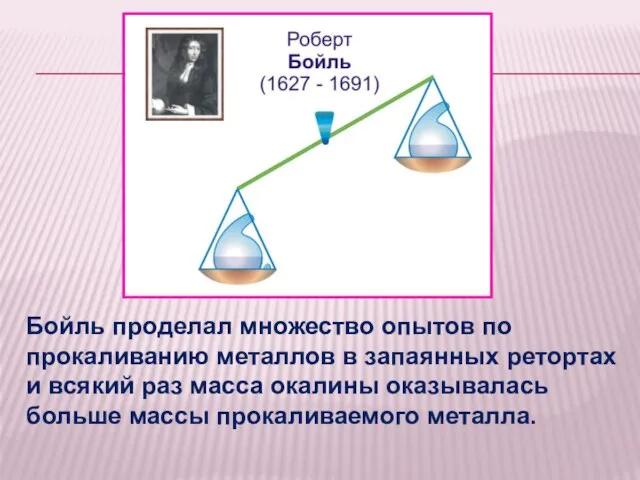 Бойль проделал множество опытов по прокаливанию металлов в запаянных ретортах и всякий