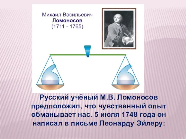 Русский учёный М.В. Ломоносов предположил, что чувственный опыт обманывает нас. 5 июля