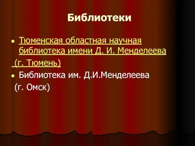 Библиотеки Тюменская областная научная библиотека имени Д. И. Менделеева (г. Тюмень) Библиотека им. Д.И.Менделеева (г. Омск)