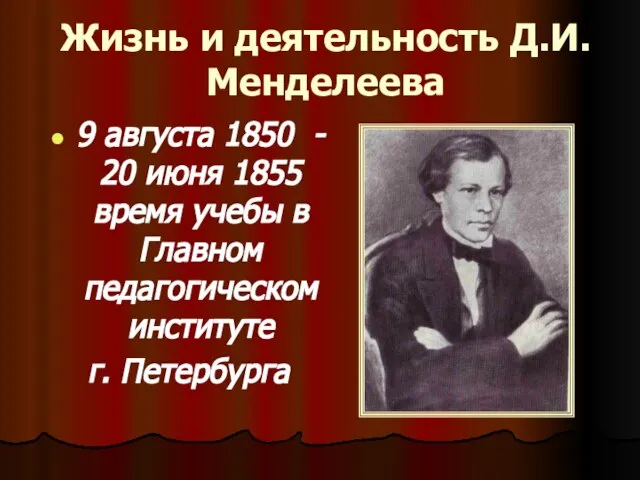 Жизнь и деятельность Д.И.Менделеева 9 августа 1850 - 20 июня 1855 время