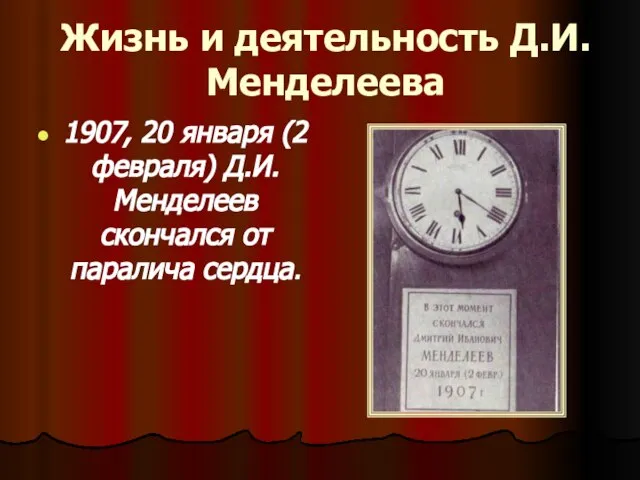 Жизнь и деятельность Д.И.Менделеева 1907, 20 января (2 февраля) Д.И.Менделеев скончался от паралича сердца.