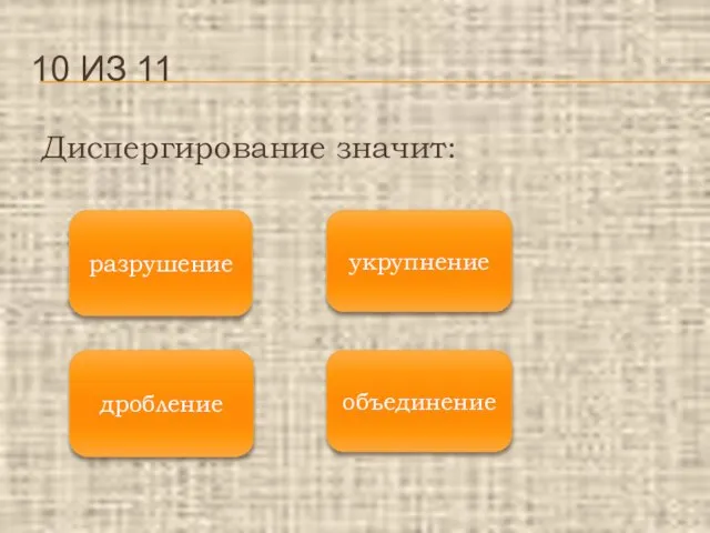 Диспергирование значит: 10 ИЗ 11 дробление разрушение объединение укрупнение