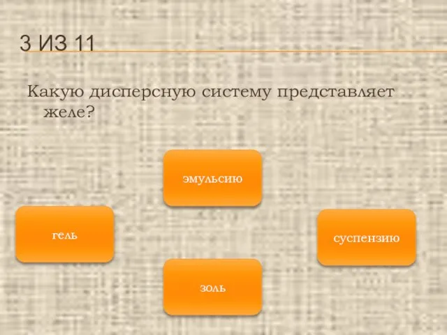 Какую дисперсную систему представляет желе? 3 ИЗ 11 гель золь суспензию эмульсию