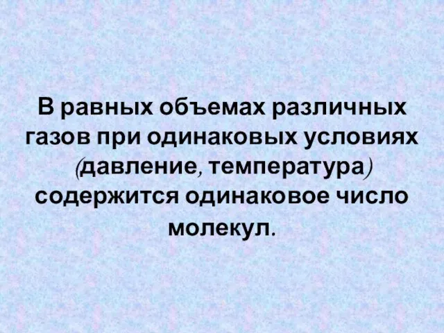 В равных объемах различных газов при одинаковых условиях (давление, температура) содержится одинаковое число молекул.