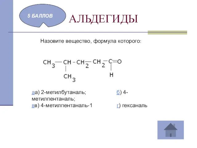 АЛЬДЕГИДЫ 5 БАЛЛОВ Назовите вещество, формула которого: аа) 2-метилбутаналь; б) 4-метилпентаналь; вв) 4-метилпентаналь-1 г) гексаналь