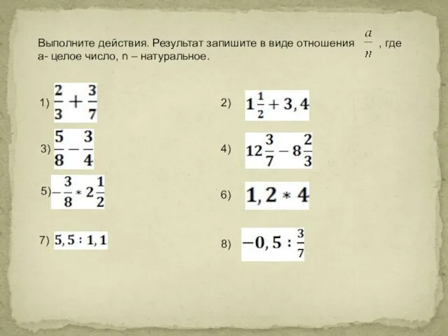 Выполните действия. Результат запишите в виде отношения , где а- целое число,