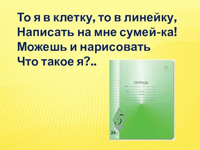 То я в клетку, то в линейку, Написать на мне сумей-ка! Можешь