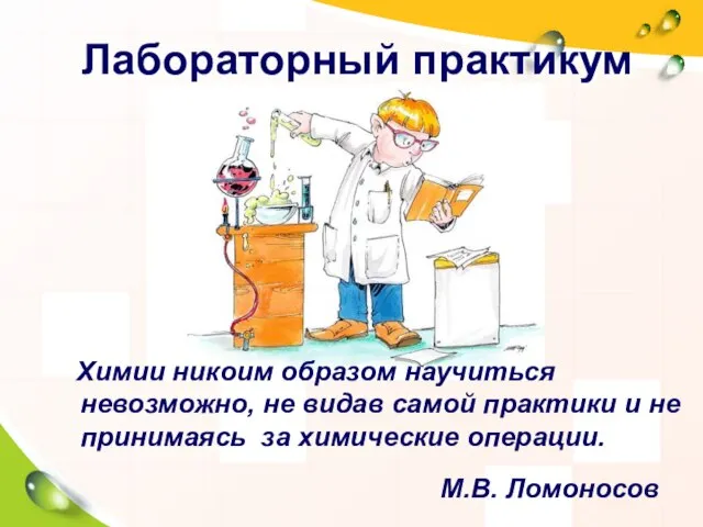 Лабораторный практикум М.В. Ломоносов Химии никоим образом научиться невозможно, не видав самой