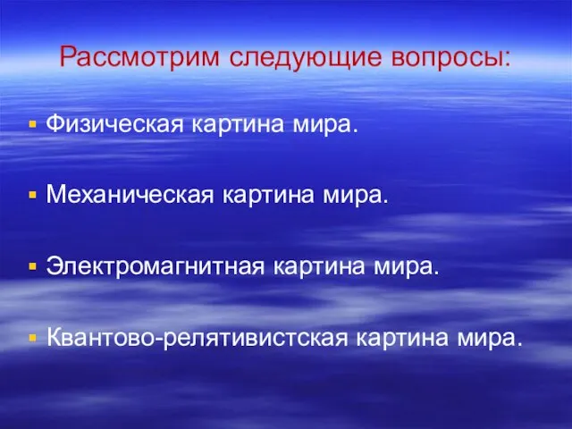 Рассмотрим следующие вопросы: Физическая картина мира. Механическая картина мира. Электромагнитная картина мира. Квантово-релятивистская картина мира.