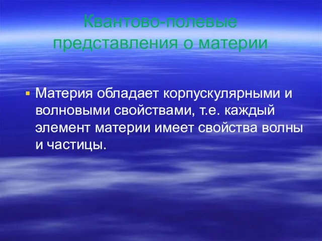 Квантово-полевые представления о материи Материя обладает корпускулярными и волновыми свойствами, т.е. каждый