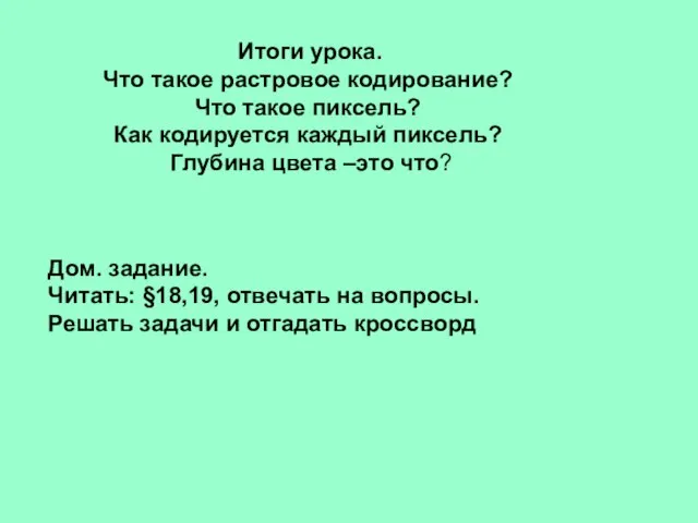 Итоги урока. Что такое растровое кодирование? Что такое пиксель? Как кодируется каждый