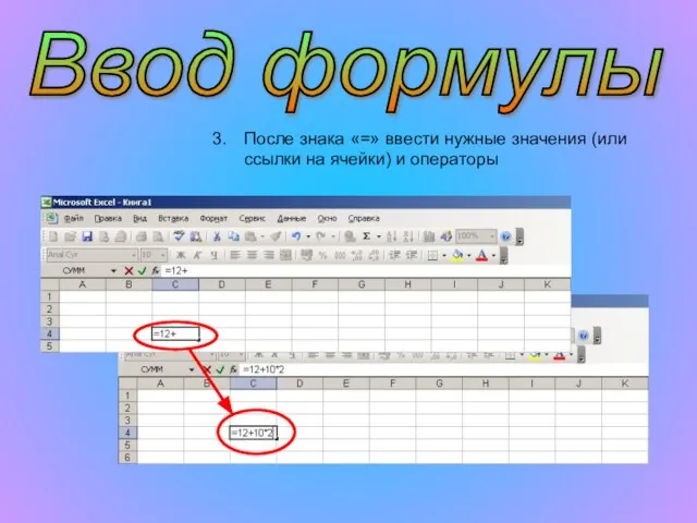 Ввод формулы После знака «=» ввести нужные значения (или ссылки на ячейки) и операторы