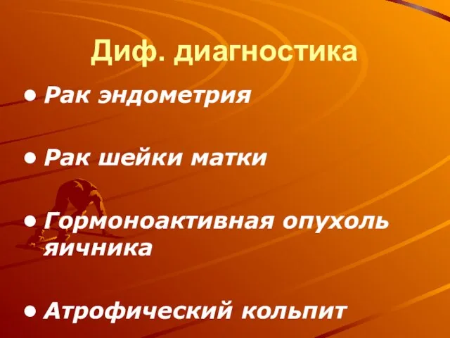 Диф. диагностика Рак эндометрия Рак шейки матки Гормоноактивная опухоль яичника Атрофический кольпит