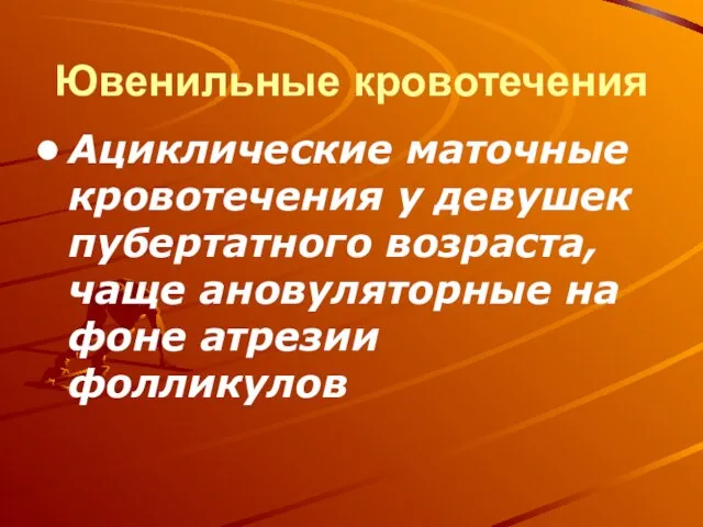 Ювенильные кровотечения Ациклические маточные кровотечения у девушек пубертатного возраста, чаще ановуляторные на фоне атрезии фолликулов