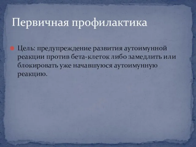 Цель: предупреждение развития аутоимунной реакции против бета-клеток либо замедлить или блокировать уже