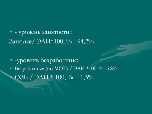 - уровень занятости : Занятые/ ЭАН*100, % - 94,2% -уровень безработицы: Безработные