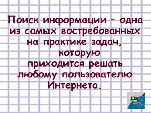 Поиск информации – одна из самых востребованных на практике задач, которую приходится решать любому пользователю Интернета.