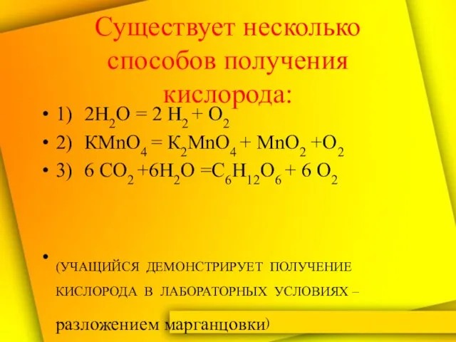 Существует несколько способов получения кислорода: 1) 2Н2О = 2 Н2 + О2