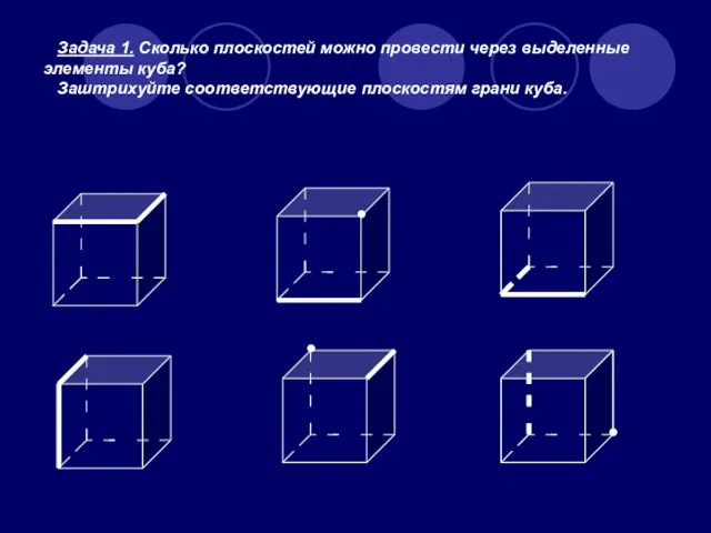 Задача 1. Сколько плоскостей можно провести через выделенные элементы куба? Заштрихуйте соответствующие