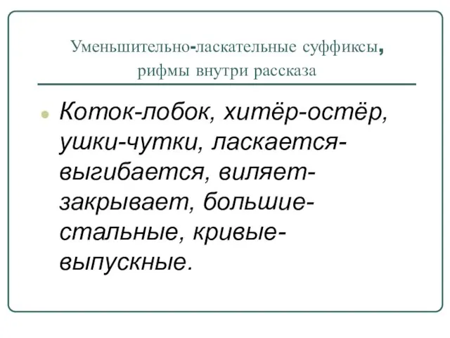 Уменьшительно-ласкательные суффиксы, рифмы внутри рассказа Коток-лобок, хитёр-остёр, ушки-чутки, ласкается-выгибается, виляет-закрывает, большие-стальные, кривые-выпускные.