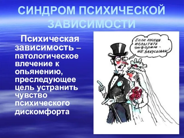 СИНДРОМ ПСИХИЧЕСКОЙ ЗАВИСИМОСТИ Психическая зависимость – патологическое влечение к опьянению, преследующее цель устранить чувство психического дискомфорта