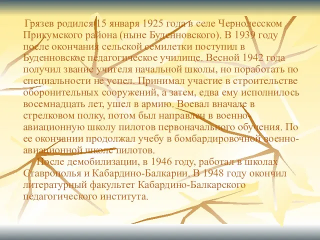 Грязев родился 15 января 1925 года в селе Чернолесском Прикумского района (ныне