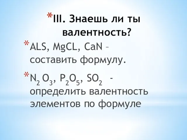 III. Знаешь ли ты валентность? ALS, MgCL, CaN – составить формулу. N2