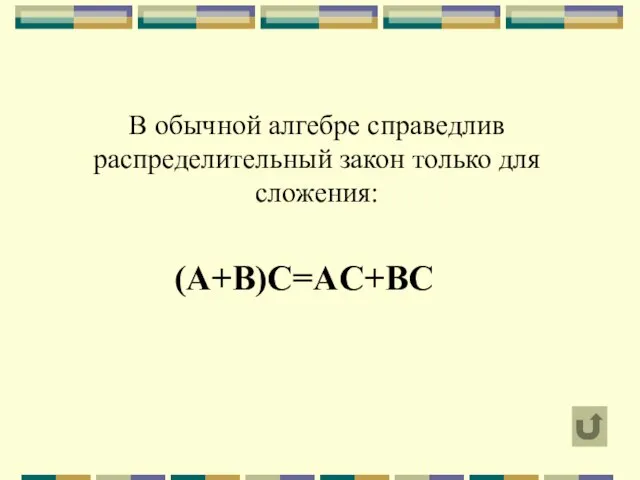 В обычной алгебре справедлив распределительный закон только для сложения: (A+B)C=AC+BC
